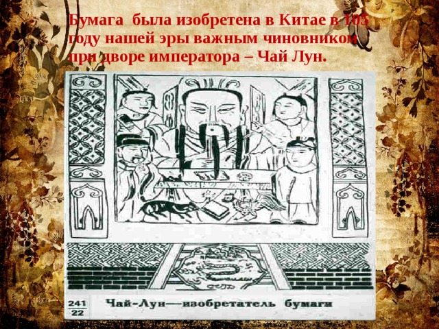 Бумага была изобретена в Китае в 105 году нашей эры важным чиновником при дворе императора – Чай Лун. 