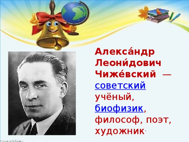 Алекса́ндр Леони́дович Чиже́вский  — советский учёный, биофизик , философ, поэт, художник . 