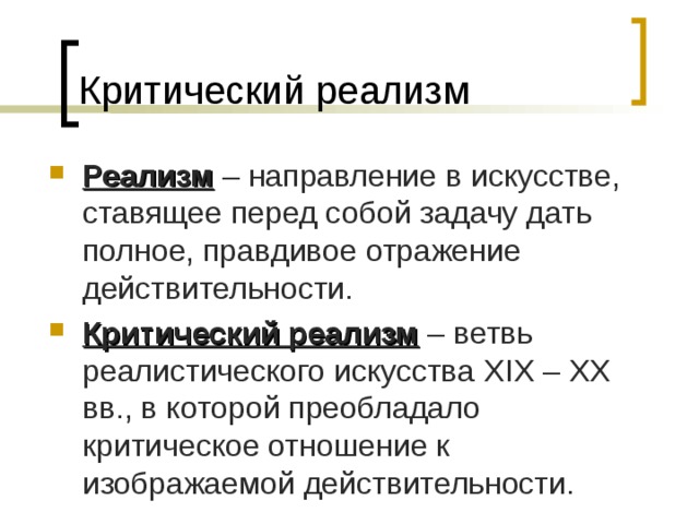 Критический реализм Реализм – направление в искусстве, ставящее перед собой задачу дать полное, правдивое отражение действительности. Критический реализм – ветвь реалистического искусства XIX – XX вв., в которой преобладало критическое отношение к изображаемой действительности. 