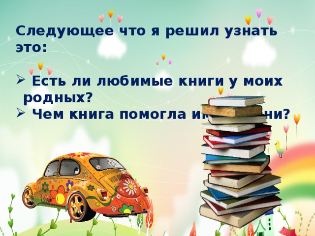 Следующее что я решил узнать это:   Есть ли любимые книги у моих родных?  Чем книга помогла им в жизни? 