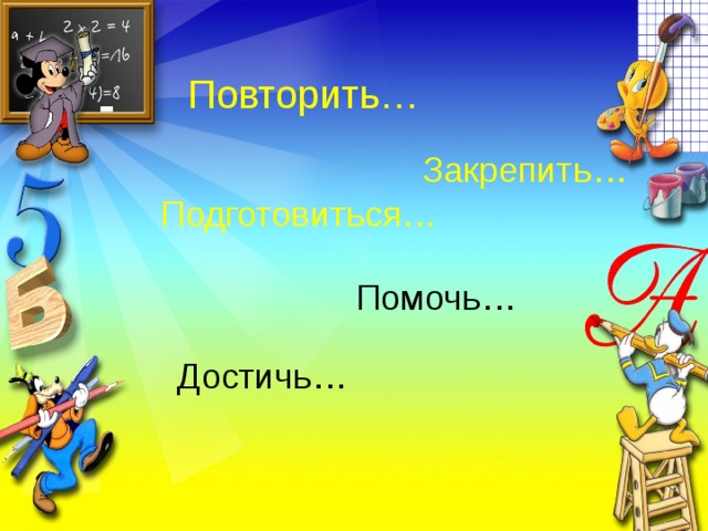 Повторить… Закрепить… Подготовиться… Помочь… Достичь… 