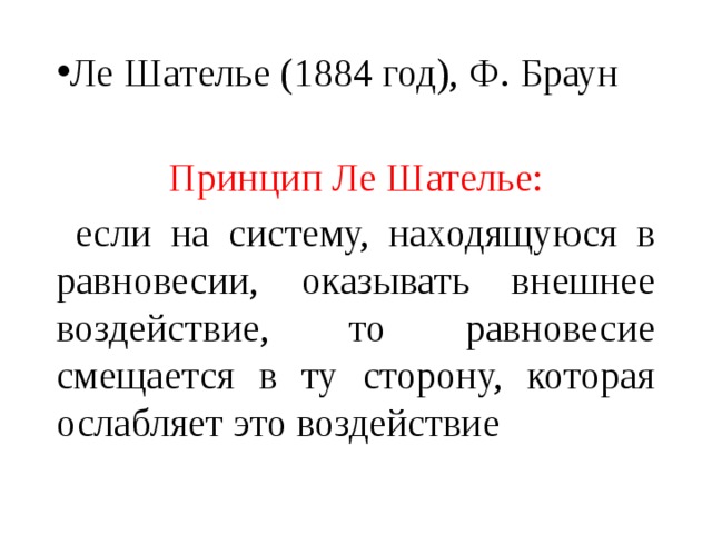 Ле  Шателье (1884 год), Ф. Браун Принцип Ле Шателье:  если на систему, находящуюся в равновесии, оказывать внешнее воздействие, то равновесие смещается в ту сторону, которая ослабляет это воздействие 
