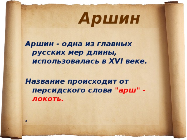  Аршин  Аршин - одна из главных русских мер длины, использовалась в XVI веке.  Название происходит от персидского слова 