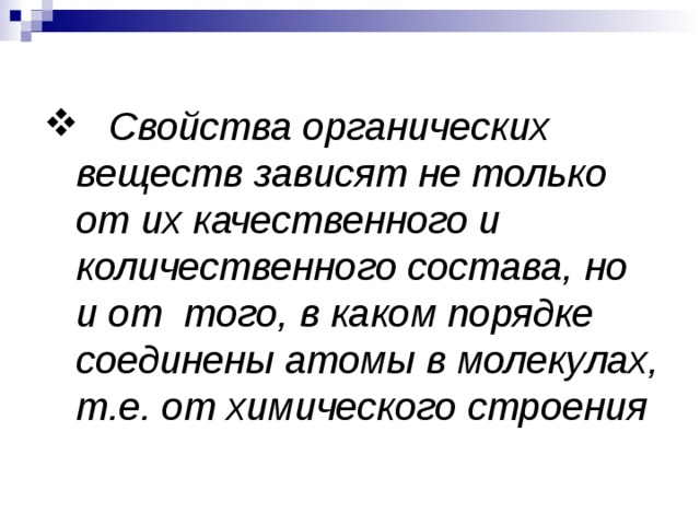  Свойства органических  веществ зависят не только  от их качественного и  количественного состава, но  и от того, в каком порядке  соединены атомы в молекулах,  т.е. от химического строения 