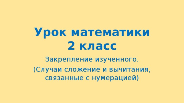 Урок математики  2 класс Закрепление изученного. (Случаи сложение и вычитания, связанные с нумерацией) 