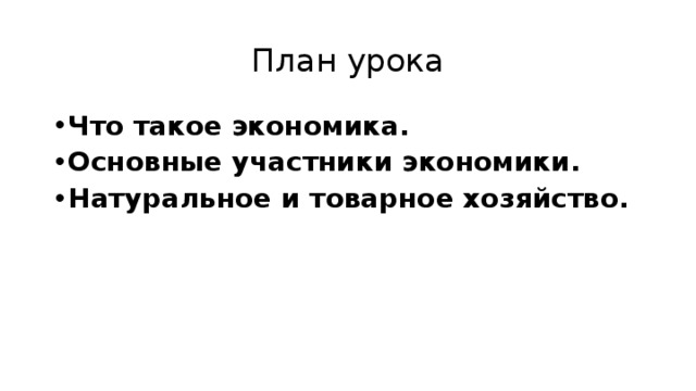 План урока Что такое экономика. Основные участники экономики. Натуральное и товарное хозяйство. 