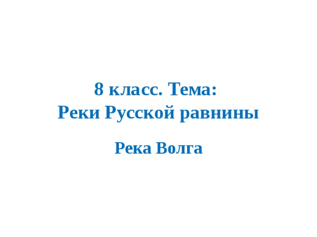 8 класс. Тема:  Реки Русской равнины Река Волга 