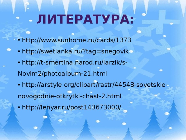 Литература:  http://www.sunhome.ru/cards/1373  http://swetlanka.ru/?tag=snegovik  http://t-smertina.narod.ru/larzik/s-Novim2/photoalbum-21.html  http://arstyle.org/clipart/rastr/44548-sovetskie-novogodnie-otkrytki-chast-2.html  http://lenyar.ru/post143673000/  