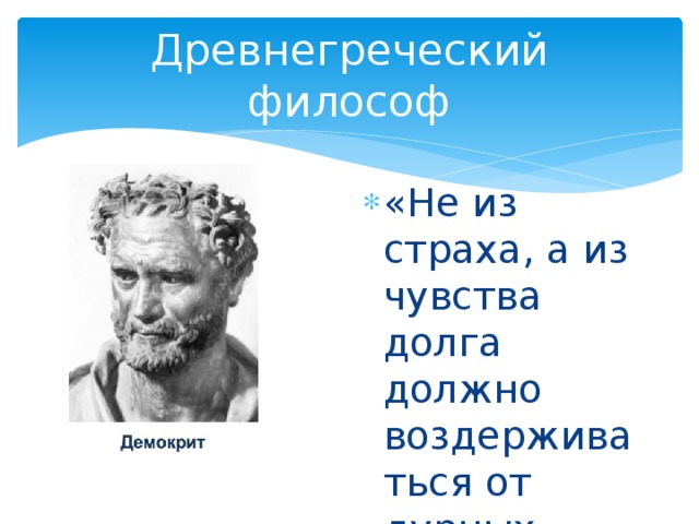 Древнегреческий философ «Не из страха, а из чувства долга должно воздерживаться от дурных поступков» 