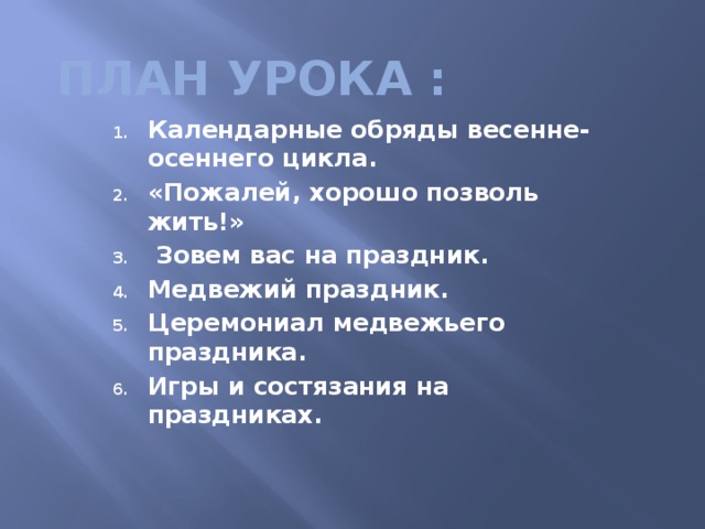 План урока : Календарные обряды весенне-осеннего цикла. «Пожалей, хорошо позволь жить!»  Зовем вас на праздник. Медвежий праздник. Церемониал медвежьего праздника. Игры и состязания на праздниках.  