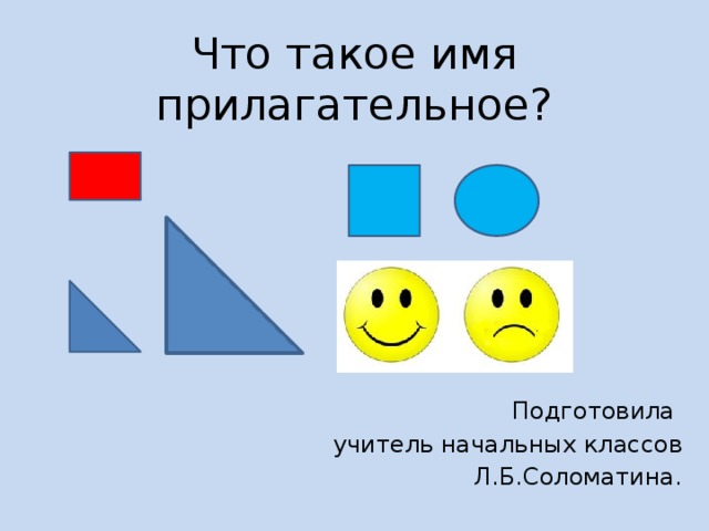 Что такое имя прилагательное? Подготовила учитель начальных классов Л.Б.Соломатина. 
