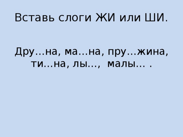Вставь слоги ЖИ или ШИ. Дру…на, ма…на, пру…жина, ти…на, лы…, малы… . 