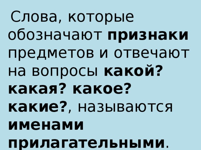  Слова, которые обозначают признаки предметов и отвечают на вопросы какой? какая? какое? какие? , называются именами прилагательными . 