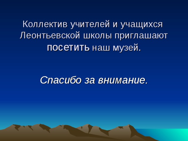 Коллектив учителей и учащихся Леонтьевской школы приглашают посетить наш музей. Спасибо за внимание. 