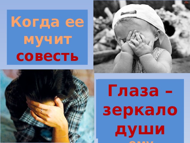 А когда болит душа? Когда ее мучит совесть Почему человек прячет лицо, когда ему стыдно? Глаза – зеркало души 