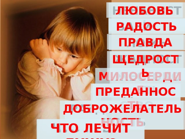 НЕНАВИСТЬ любовь ЗАВИСТЬ радость правда ЛОЖЬ щедрость ЖАДНОСТЬ милосердие жестокость преданность ПРЕДАТЕЛЬСТВО доброжелательность РАЗДРАЖИТЕЛЬНОСТЬ ЧТО ГУБИТ ДУШУ? ЧТО лечит ДУШУ? 