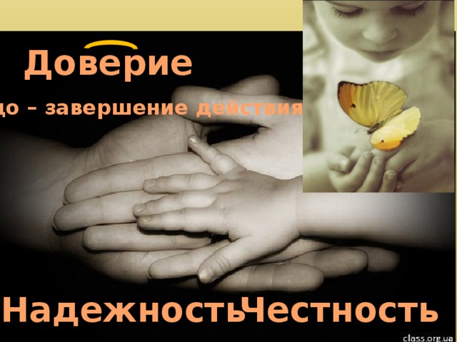 Доверие до – завершение действия Честность Надежность 