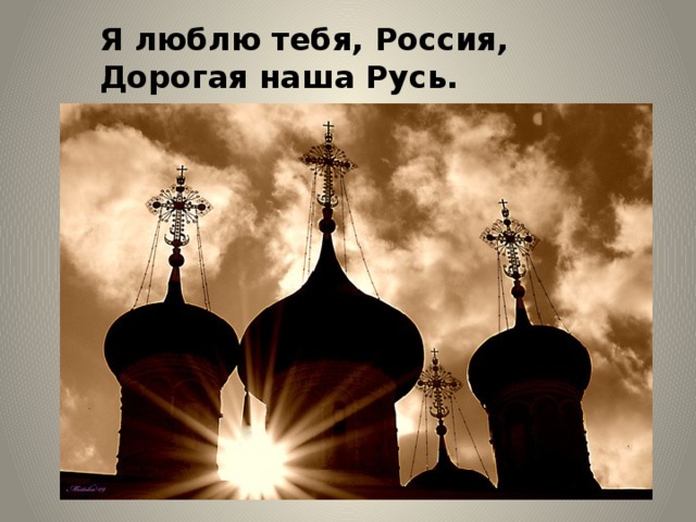 Я люблю тебя, Россия,  Дорогая наша Русь. 