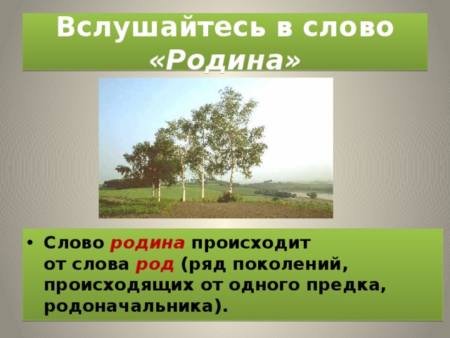 Вслушайтесь в слово «Родина» Слово   родина   происходит от   слова   род   (ряд поколений, происходящих от   одного предка, родоначальника). 