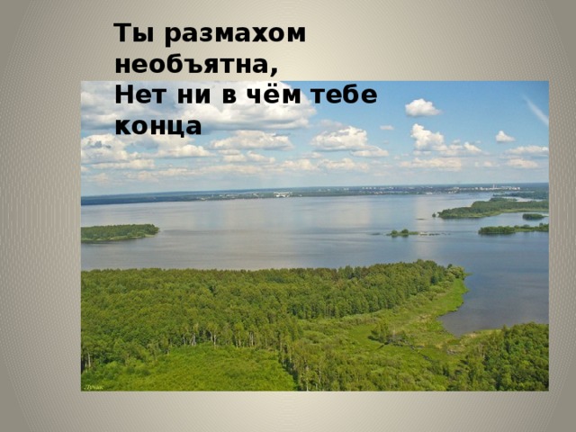 Ты размахом необъятна,  Нет ни в чём тебе конца 