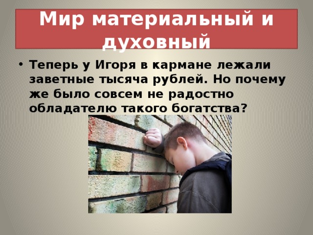 Мир материальный и духовный Теперь у Игоря в кармане лежали заветные тысяча рублей. Но почему же было совсем не радостно обладателю такого богатства? 