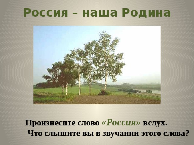 Россия – наша Родина Произнесите слово «Россия» вслух.  Что слышите вы в звучании этого слова? 