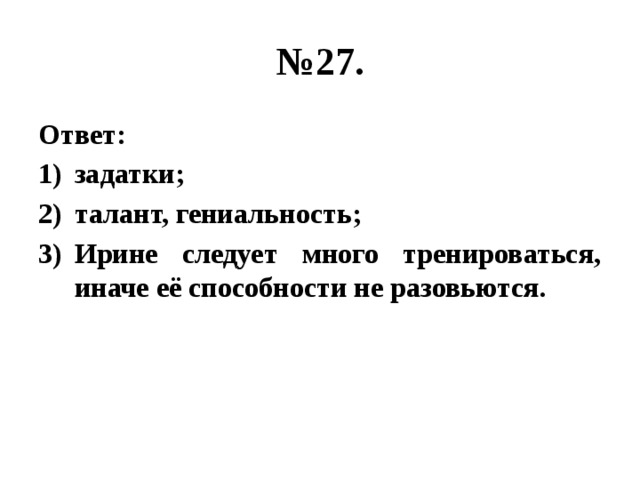 № 27. Ответ: задатки; талант, гениальность; Ирине следует много тренироваться, иначе её способности не разовьются. 
