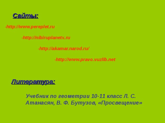 Сайты: -http://www.pereplet.ru   -http://nibiruplanetx.ru    -http://akamar.narod.ru/     -http://www.pravo.vuzlib.net Литература: Учебник по геометрии 10-11 класс Л. С. Атанасян, В. Ф. Бутузов, «Просвещение»