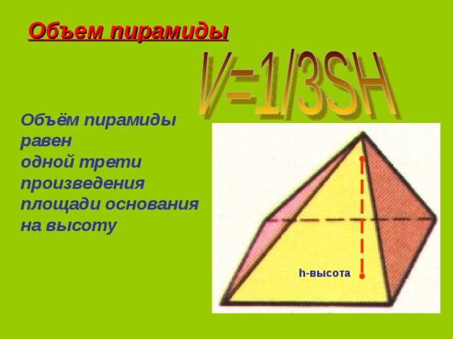 Объем пирамиды Объём пирамиды равен одной трети произведения площади основания на высоту  h- высота