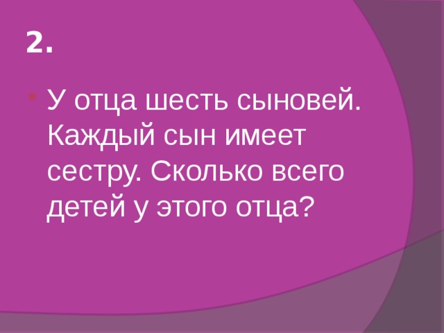 Имеет сестру. У отца 6 сыновей каждый сын имеет. У отца 6 сыновей, каждый сын имеет сестру. Сколько детей у этого отца?. У отца 6 сыновей каждый сын имеет по 1 сестре сколько детей у отца.