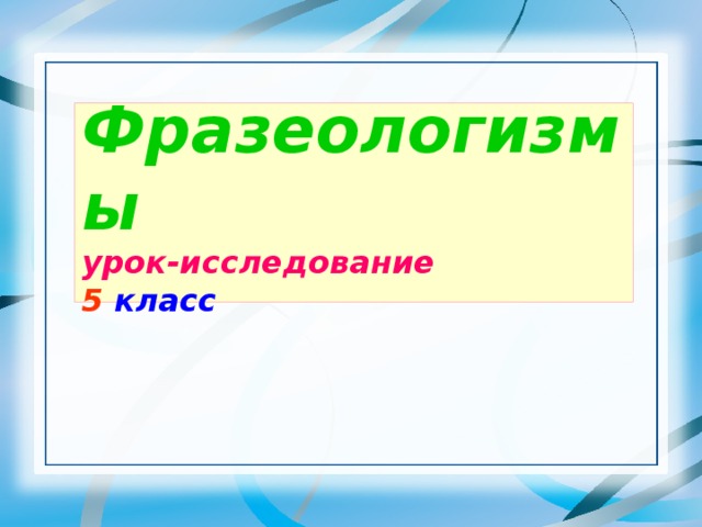 Фразеологизмы  урок-исследование  5 класс