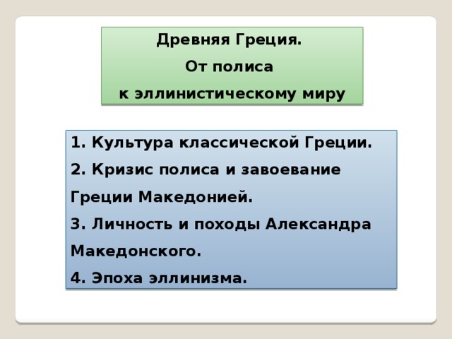 Древняя Греция. От полиса к эллинистическому миру 1. Культура классической Греции. 2. Кризис полиса и завоевание Греции Македонией. 3. Личность и походы Александра Македонского. 4. Эпоха эллинизма. 