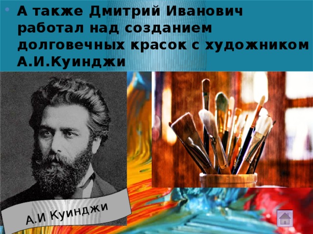 А также Дмитрий Иванович работал над созданием долговечных красок с художником А.И.Куинджи