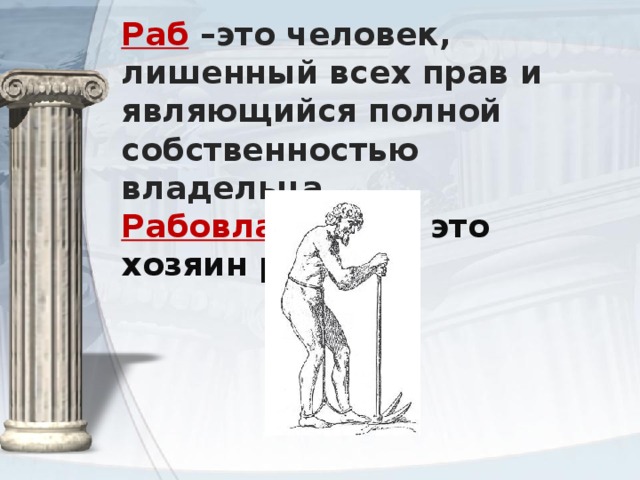 Раб  –это человек, лишенный всех прав и являющийся полной собственностью владельца.  Рабовладелец  – это хозяин рабов.   