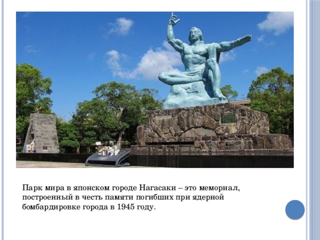 Парк мира в японском городе Нагасаки – это мемориал, построенный в честь памяти погибших при ядерной бомбардировке города в 1945 году. 