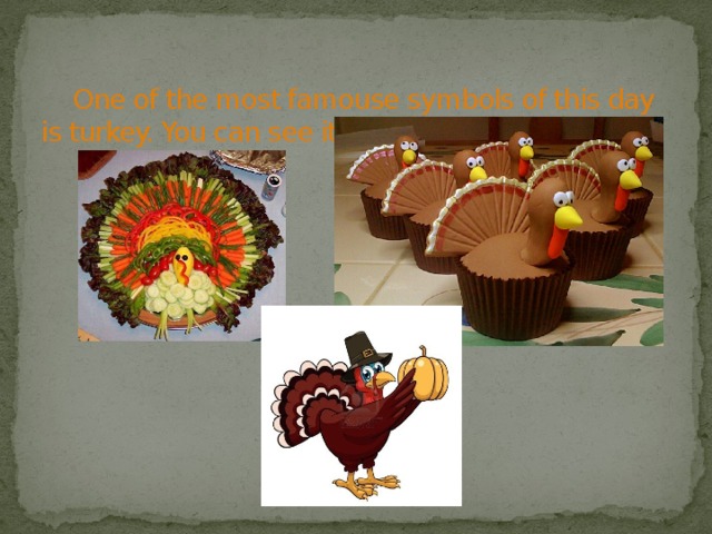  One of the most famouse symbols of this day is turkey. You can see it everywhere 