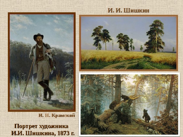 И. И. Шишкин Рожь, 1878 г. И. Н. Крамской Портрет художника И.И. Шишкина, 1873 г. 