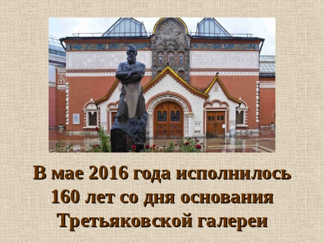  В мае 2016 года исполнилось 160 лет со дня основания Третьяковской галереи 