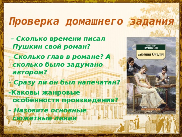 Проверка домашнего задания  – Сколько времени писал Пушкин свой роман? – Сколько глав в романе? А сколько было задумано автором? – Сразу ли он был напечатан? -Каковы жанровые особенности произведения? – Назовите основные сюжетные линии