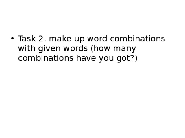 Task 2. make up word combinations with given words (how many combinations have you got?) 