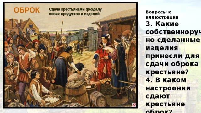 Вопросы к иллюстрации 3. Какие собственноручно сделанные изделия принесли для сдачи оброка крестьяне? 4. В каком настроении сдают крестьяне оброк? Почему? 