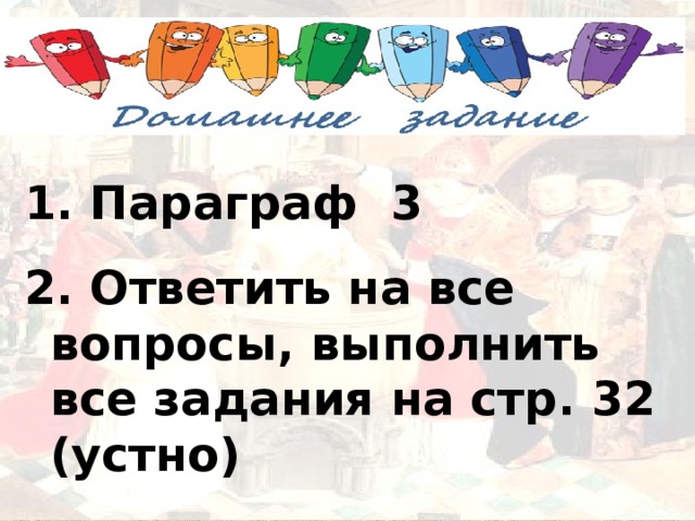 1. Параграф 3 2. Ответить на все вопросы, выполнить все задания на стр. 32 (устно) 