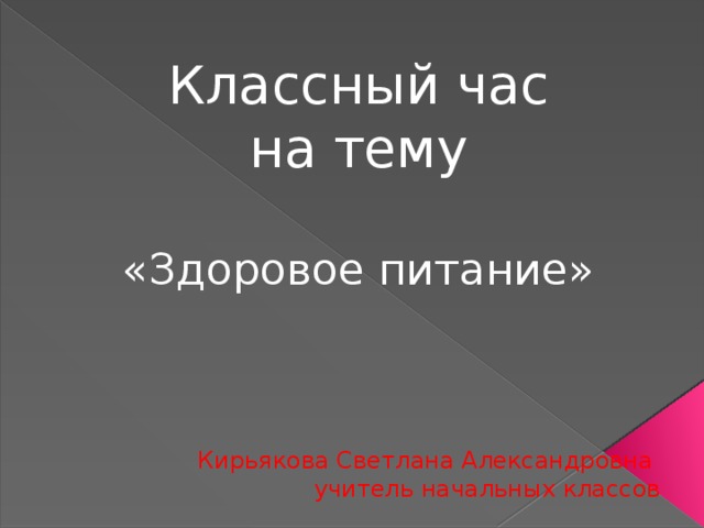 Классный час  на тему «Здоровое питание» Кирьякова Светлана Александровна  учитель начальных классов 