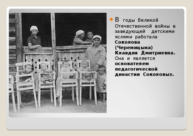 В годы Великой Отечественной войны в заведующей детскими яслями работала Соколова (Черемицына) Клавдия Дмитриевна. Она и является основателем педагогической династии Соколовых.  