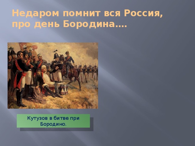 Недаром помнит вся Россия, про день Бородина…. Кутузов в битве при Бородино. 