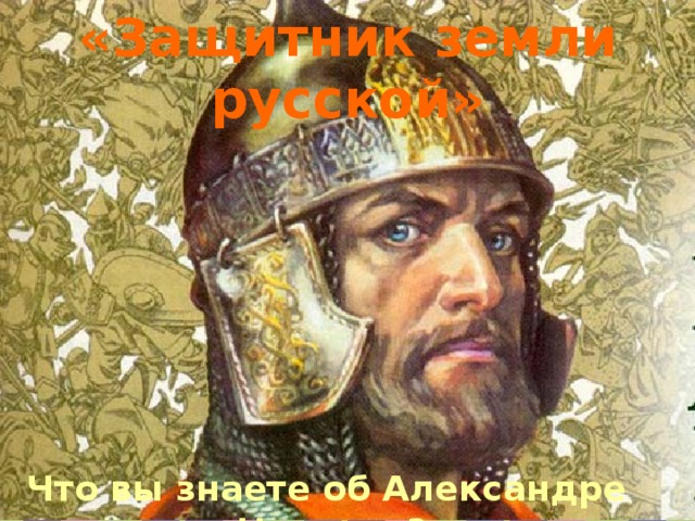 «Защитник земли русской» Что вы знаете об Александре Невском? 