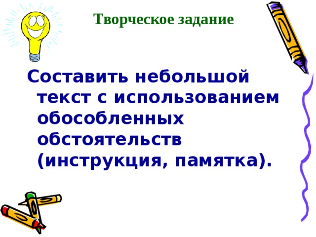 Творческое задание Составить небольшой текст с использованием обособленных обстоятельств (инструкция, памятка). 