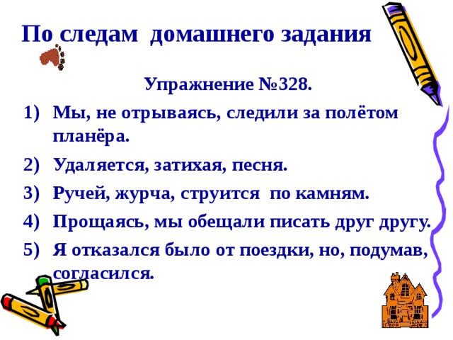 По следам домашнего задания Упражнение №328. Мы, не отрываясь, следили за полётом планёра. Удаляется, затихая, песня. Ручей, журча, струится по камням. Прощаясь, мы обещали писать друг другу. Я отказался было от поездки, но, подумав, согласился. 