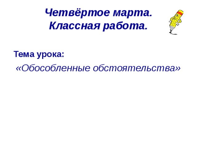 Четвёртое марта.  Классная работа.  Тема урока:  «Обособленные обстоятельства» 