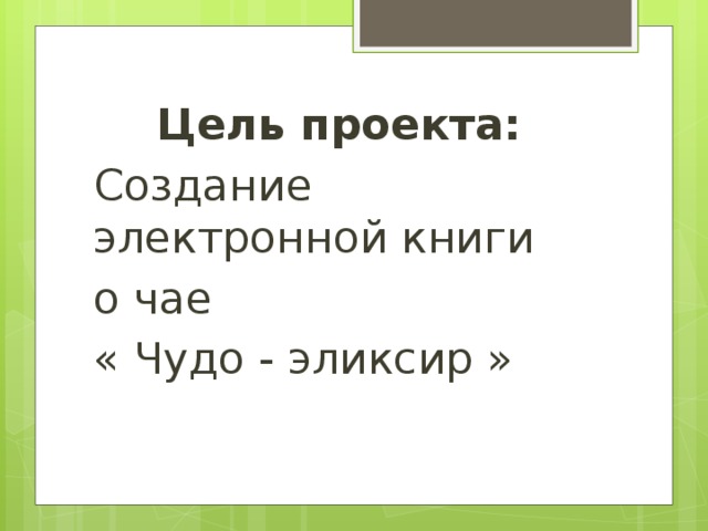 Цель проекта:  Создание электронной книги о чае « Чудо - эликсир » 
